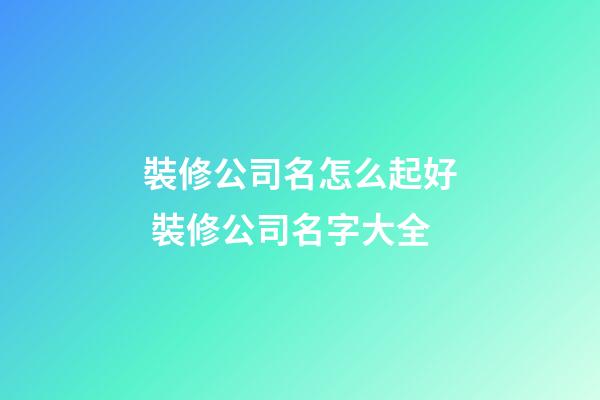 裝修公司名怎么起好 裝修公司名字大全-第1張-公司起名-玄機派